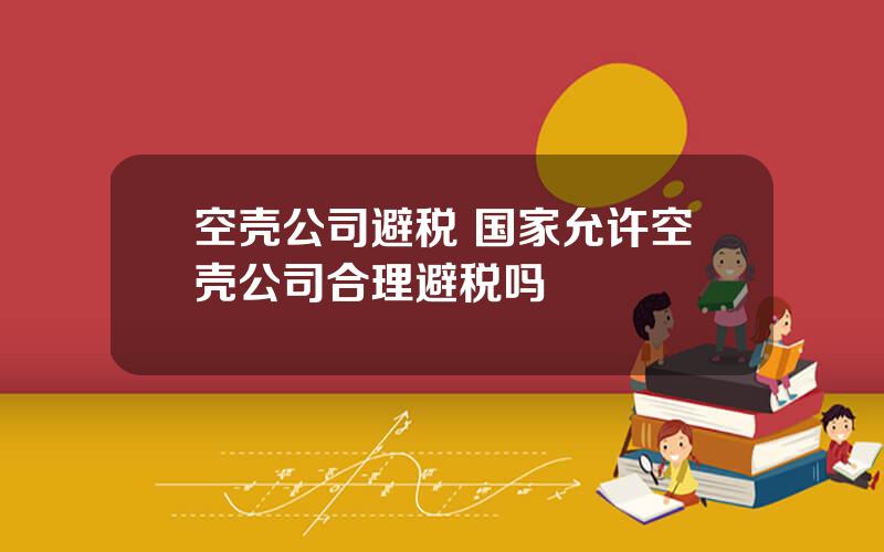 空壳公司避税 国家允许空壳公司合理避税吗
